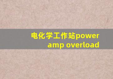 电化学工作站power amp overload